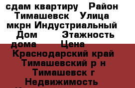 сдам квартиру › Район ­ Тимашевск › Улица ­ мкрн Индустриальный › Дом ­ 8 › Этажность дома ­ 5 › Цена ­ 7 000 - Краснодарский край, Тимашевский р-н, Тимашевск г. Недвижимость » Квартиры аренда   . Краснодарский край